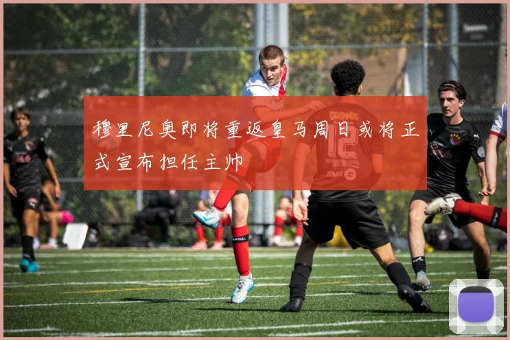 穆里尼奥即将重返皇马周日或将正式宣布担任主帅