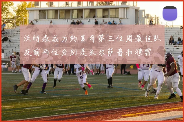 沃特森成为约基奇第三位周最佳队友前两位分别是米尔萨普和穆雷